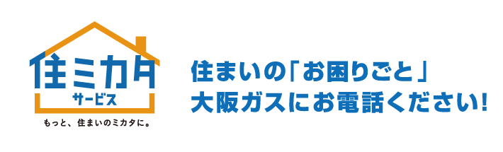 「住ミカタサービス」住まいの「お困りごと」大阪ガスにお電話ください！